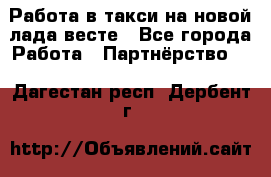 Работа в такси на новой лада весте - Все города Работа » Партнёрство   . Дагестан респ.,Дербент г.